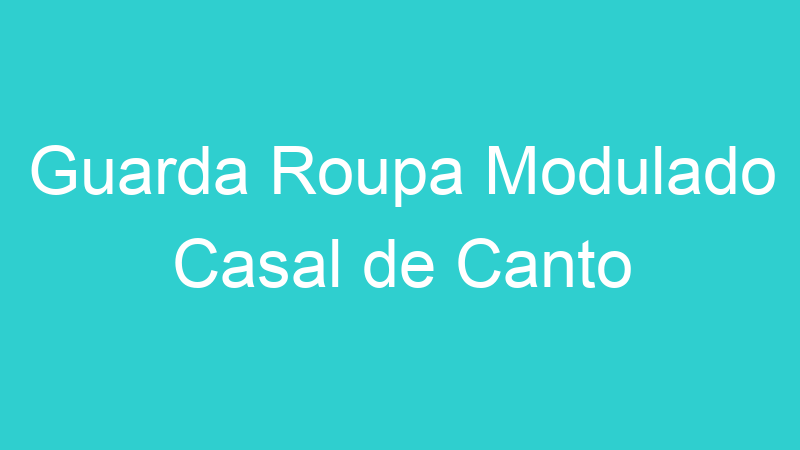 Guarda Roupa Modulado Casal de Canto