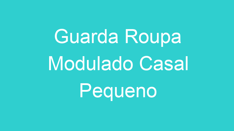 Guarda Roupa Modulado Casal Pequeno