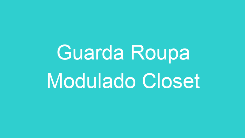 Guarda Roupa Modulado Closet