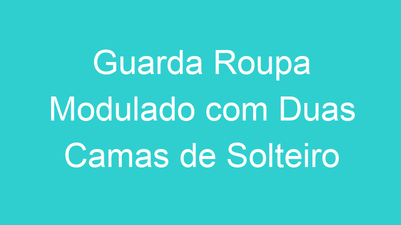 Guarda Roupa Modulado com Duas Camas de Solteiro