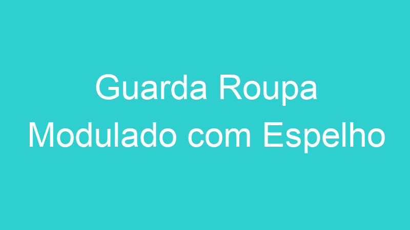 Guarda Roupa Modulado com Espelho