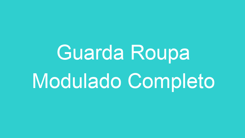 Guarda Roupa Modulado Completo