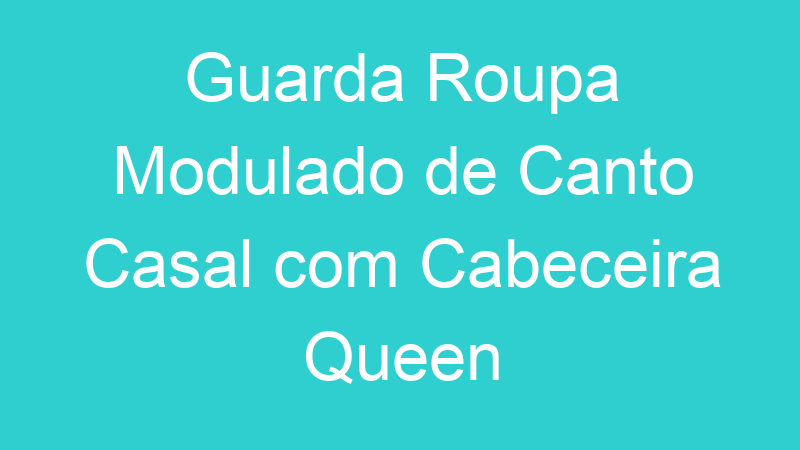 Guarda Roupa Modulado de Canto Casal com Cabeceira Queen