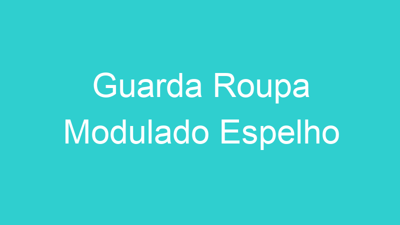 Guarda Roupa Modulado Espelho