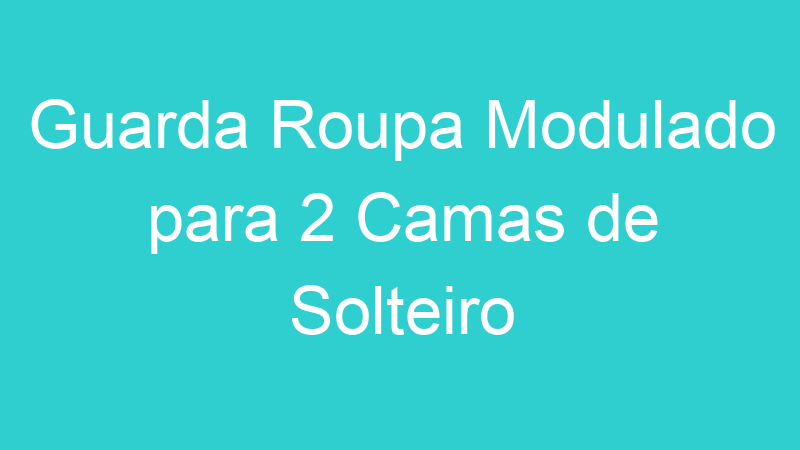 Guarda Roupa Modulado para 2 Camas de Solteiro