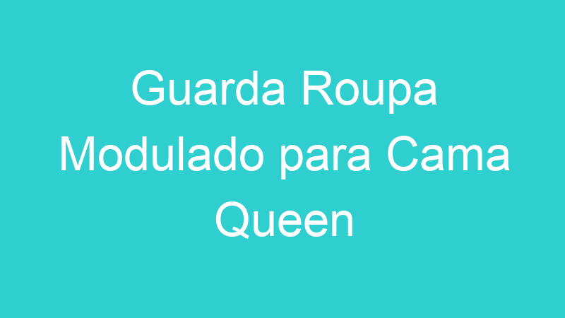 Guarda Roupa Modulado para Cama Queen