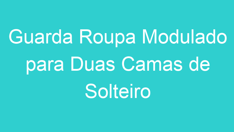 Guarda Roupa Modulado para Duas Camas de Solteiro