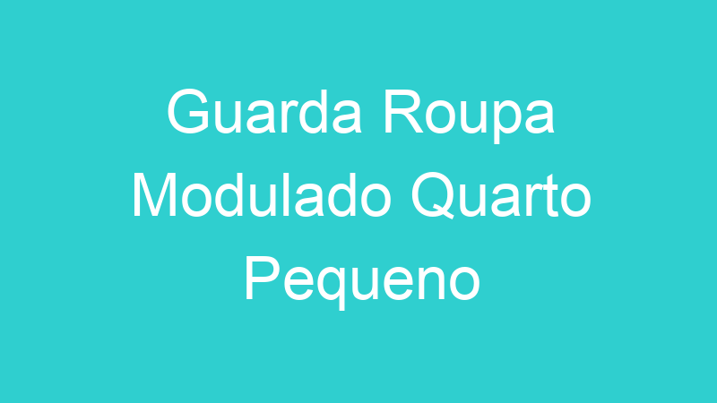 Guarda Roupa Modulado Quarto Pequeno