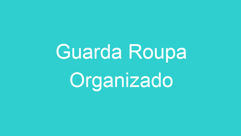 Guarda Roupa Organizado