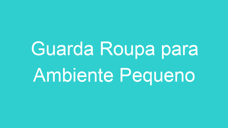 Guarda Roupa para Ambiente Pequeno