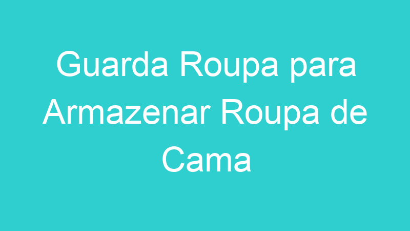 Guarda Roupa para Armazenar Roupa de Cama