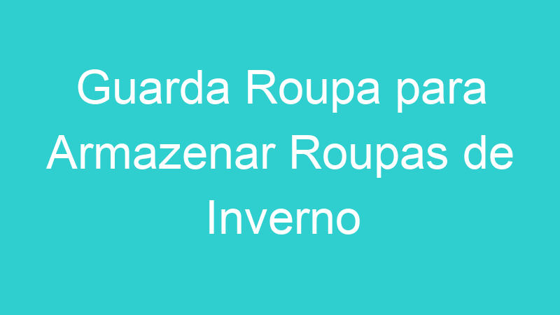 Guarda Roupa para Armazenar Roupas de Inverno