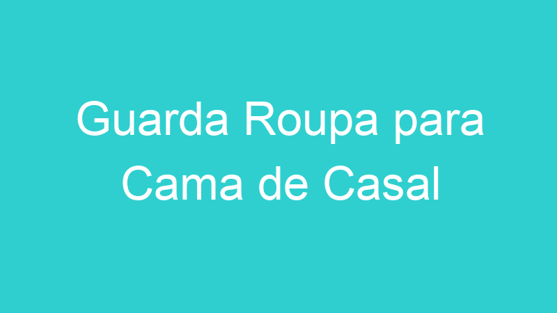 Guarda Roupa para Cama de Casal