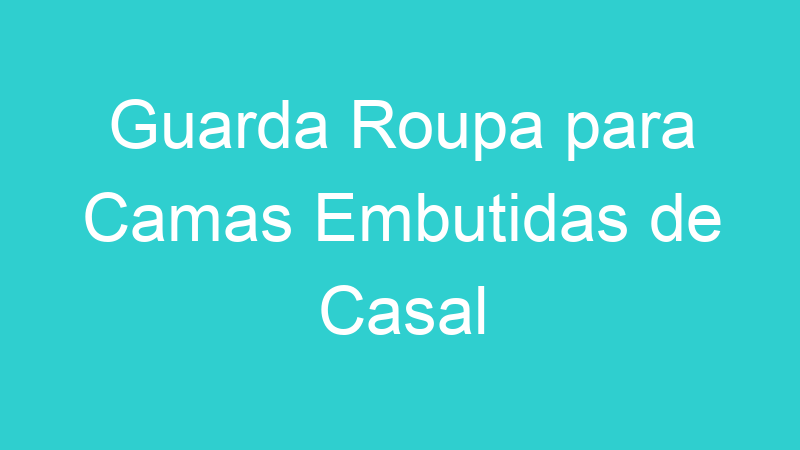 Guarda Roupa para Camas Embutidas de Casal