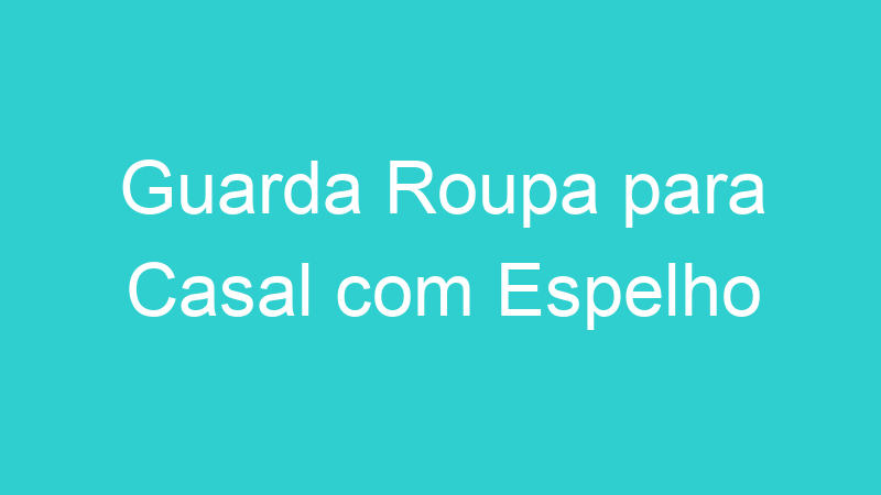 Guarda Roupa para Casal com Espelho