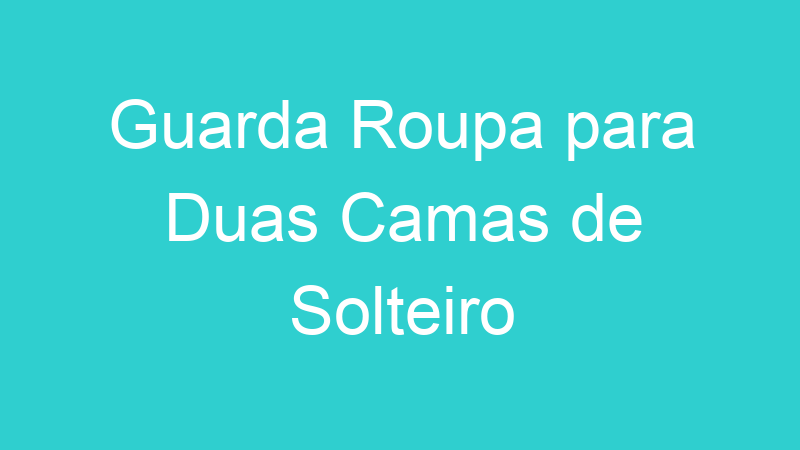 Guarda Roupa para Duas Camas de Solteiro