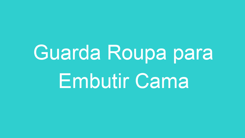 Guarda Roupa para Embutir Cama