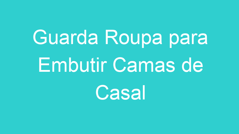 Guarda Roupa para Embutir Camas de Casal