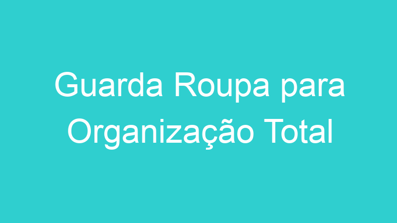 Guarda Roupa para Organização Total