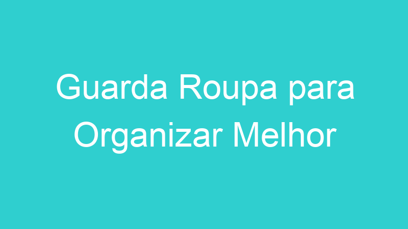 Guarda Roupa para Organizar Melhor