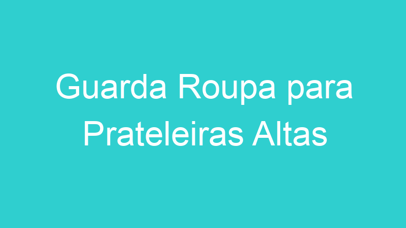 Guarda Roupa para Prateleiras Altas