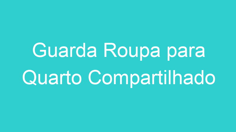 Guarda Roupa para Quarto Compartilhado