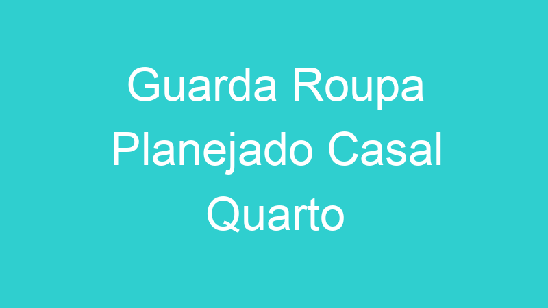 Guarda Roupa Planejado Casal Quarto