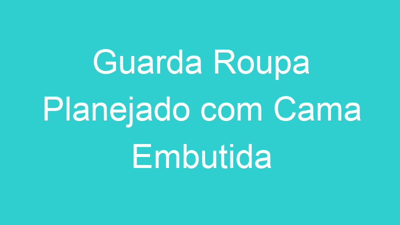Guarda Roupa Planejado com Cama Embutida