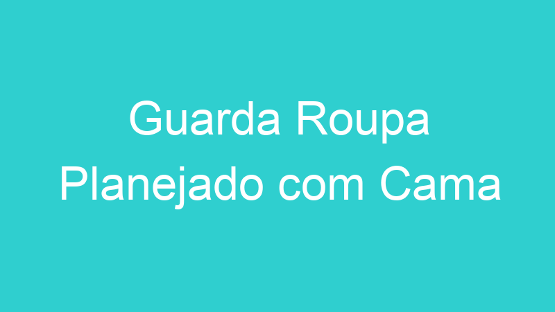 Guarda Roupa Planejado com Cama