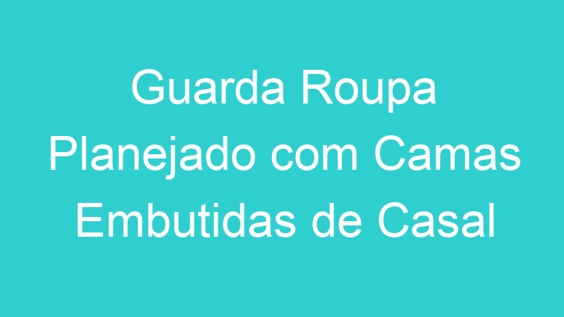 Guarda Roupa Planejado com Camas Embutidas de Casal