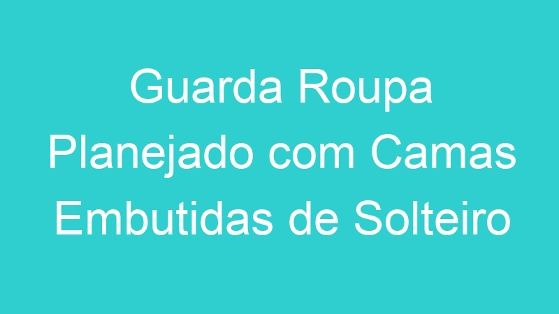 Guarda Roupa Planejado com Camas Embutidas de Solteiro
