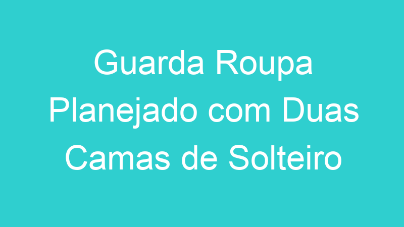 Guarda Roupa Planejado com Duas Camas de Solteiro
