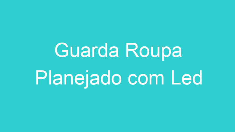 Guarda Roupa Planejado com Led