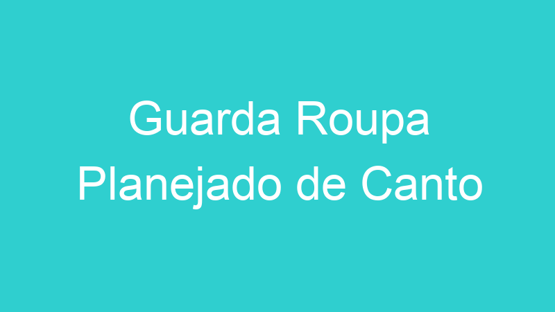 Guarda Roupa Planejado de Canto