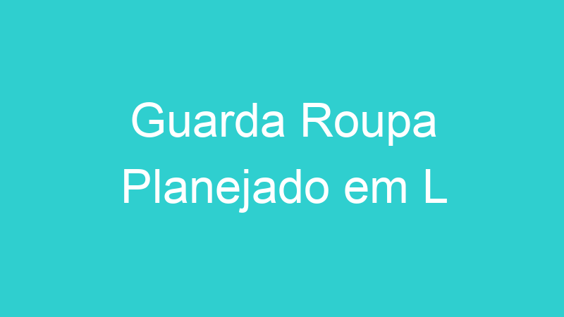 Guarda Roupa Planejado em L
