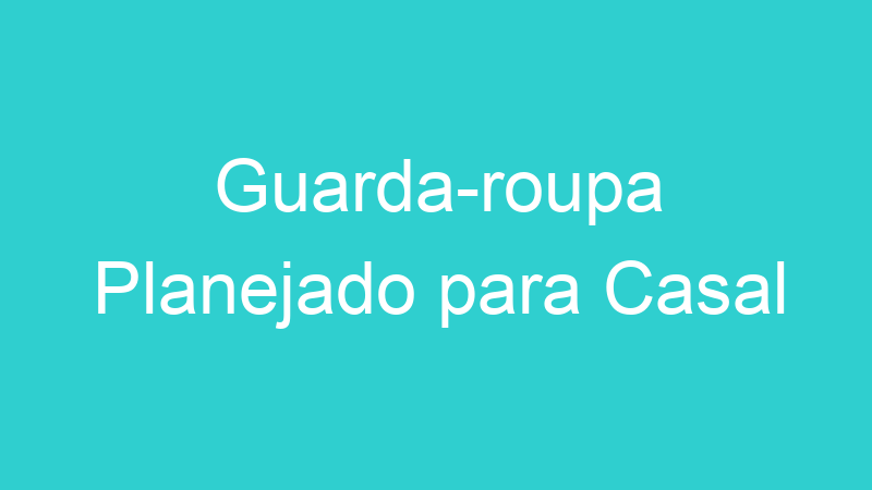 Guarda-roupa Planejado para Casal