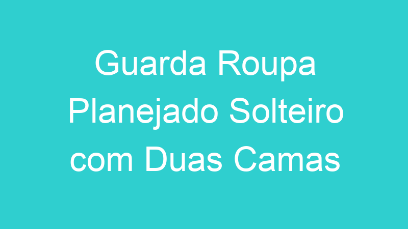Guarda Roupa Planejado Solteiro com Duas Camas