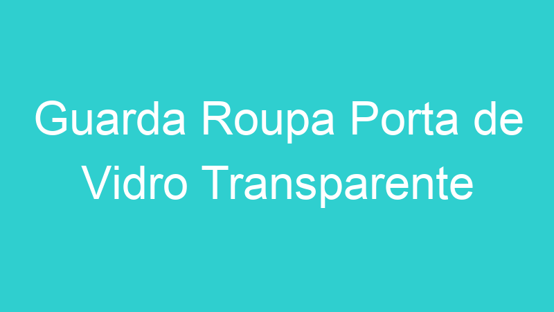 Guarda Roupa Porta de Vidro Transparente