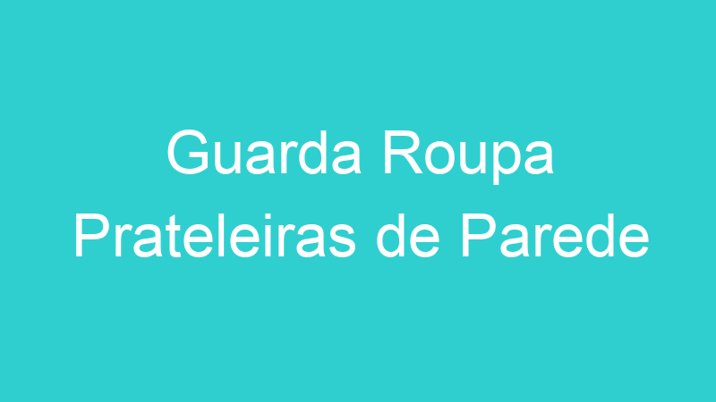 Guarda Roupa Prateleiras de Parede