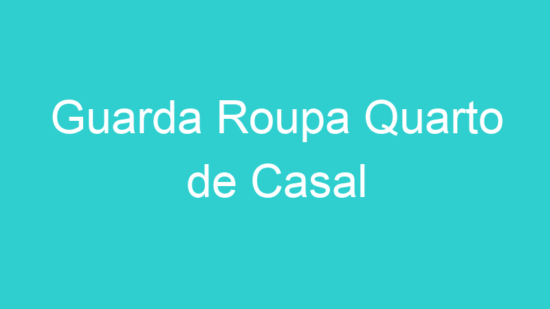 Guarda Roupa Quarto de Casal
