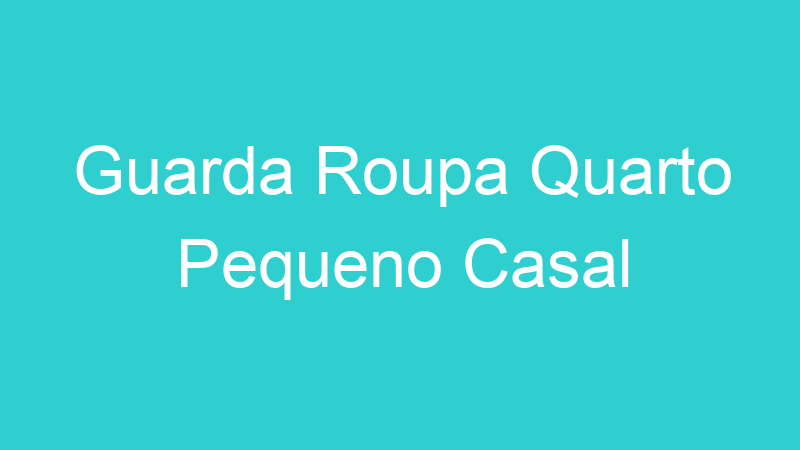 Guarda Roupa Quarto Pequeno Casal