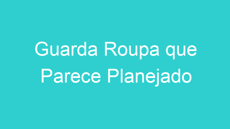 Guarda Roupa que Parece Planejado