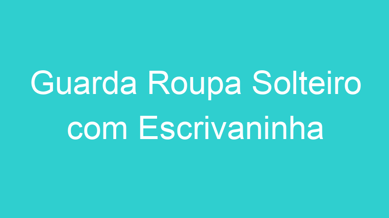 Guarda Roupa Solteiro com Escrivaninha