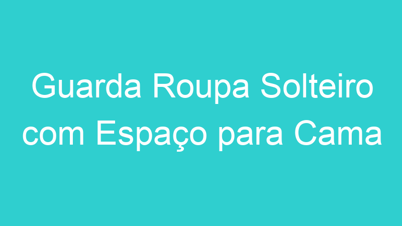 Guarda Roupa Solteiro com Espaço para Cama