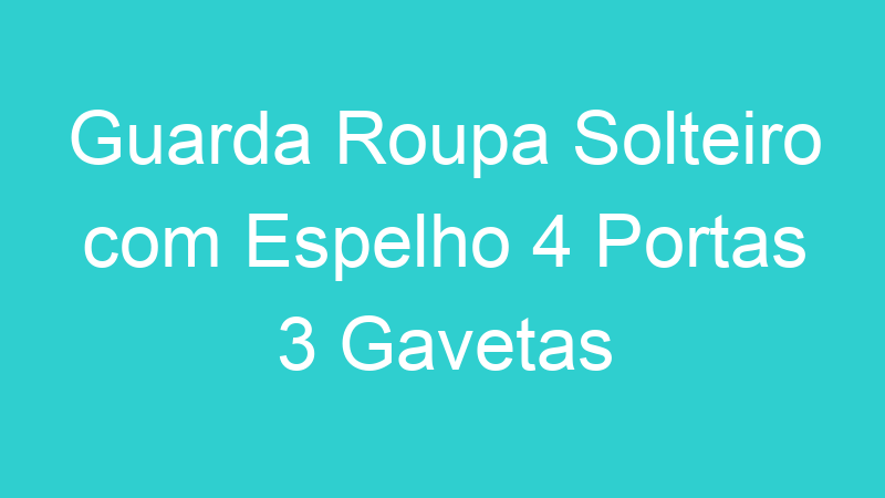 Guarda Roupa Solteiro com Espelho 4 Portas 3 Gavetas