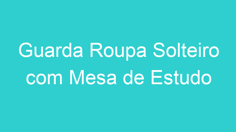 Guarda Roupa Solteiro com Mesa de Estudo