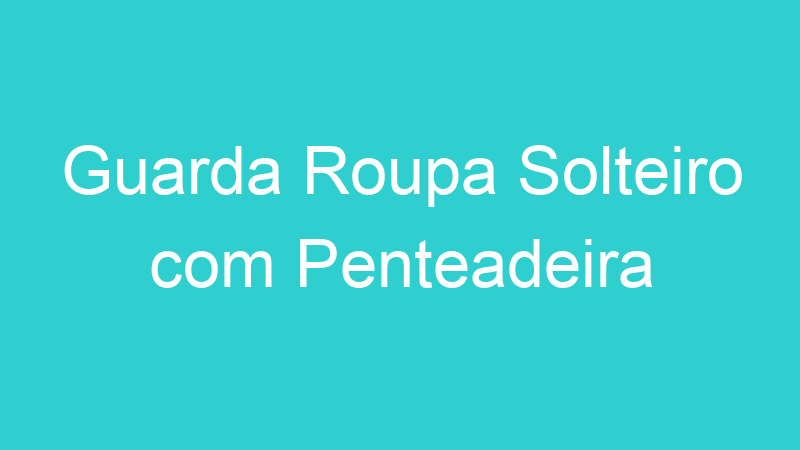 Guarda Roupa Solteiro com Penteadeira