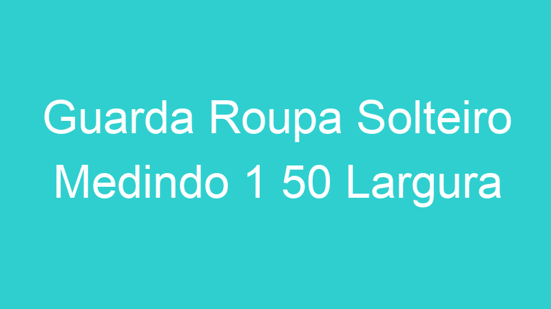 Guarda Roupa Solteiro Medindo 1 50 Largura