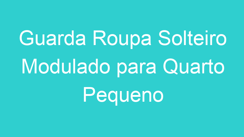 Guarda Roupa Solteiro Modulado para Quarto Pequeno