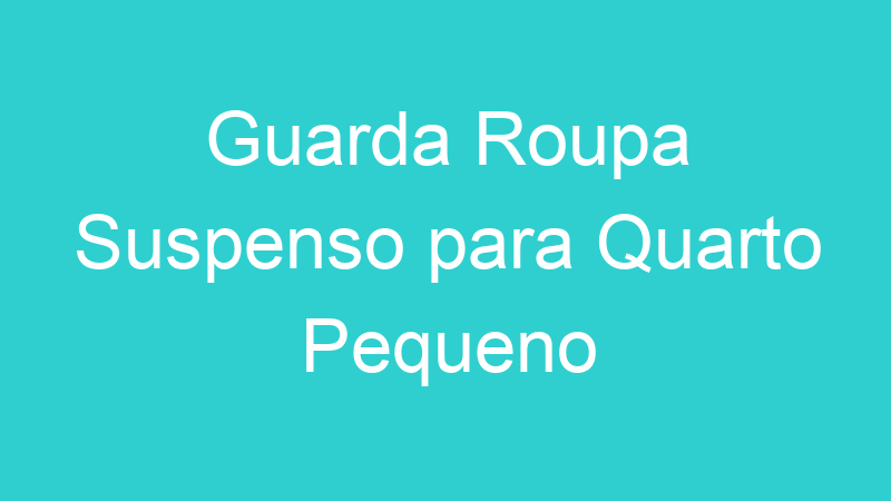 Guarda Roupa Suspenso para Quarto Pequeno